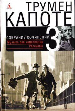 Читайте книги онлайн на Bookidrom.ru! Бесплатные книги в одном клике Трумен Капоте - Собрание сочинений в трех томах. Том 3. Музыка для хамелеонов. Рассказы