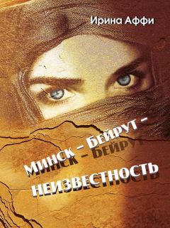 Читайте книги онлайн на Bookidrom.ru! Бесплатные книги в одном клике Ирина Аффи - Минск – Бейрут – неизвестность