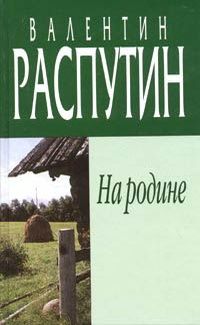 Читайте книги онлайн на Bookidrom.ru! Бесплатные книги в одном клике Валентин Распутин - На родине