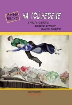 Анна Бялко - На той неделе: купить сапоги, спасти страну, выйти замуж