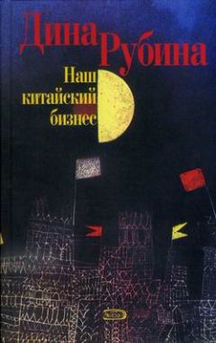 Дина Рубина - Наш китайский бизнес