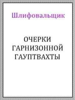 Читайте книги онлайн на Bookidrom.ru! Бесплатные книги в одном клике Шлифовальщик - Очерки гарнизонной гауптвахты