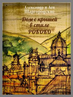 Читайте книги онлайн на Bookidrom.ru! Бесплатные книги в одном клике Лев и Александр Шаргородские - Дом с крышей в стиле рококо