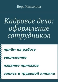 Читайте книги онлайн на Bookidrom.ru! Бесплатные книги в одном клике Вера Капылова - Кадровое дело: оформление сотрудников