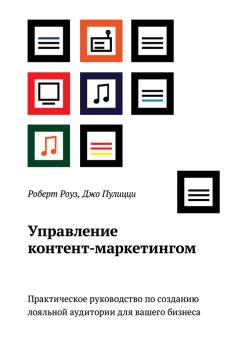 Читайте книги онлайн на Bookidrom.ru! Бесплатные книги в одном клике Роберт Роуз - Управление контент-маркетингом. Практическое руководство по созданию лояльной аудитории для вашего бизнеса