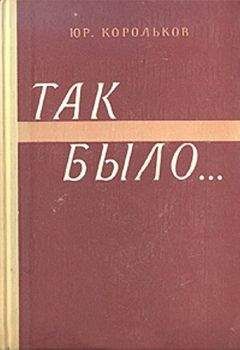 Читайте книги онлайн на Bookidrom.ru! Бесплатные книги в одном клике Юрий Корольков - Так было…