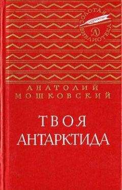 Читайте книги онлайн на Bookidrom.ru! Бесплатные книги в одном клике Анатолий Мошковский - Твоя Антарктида