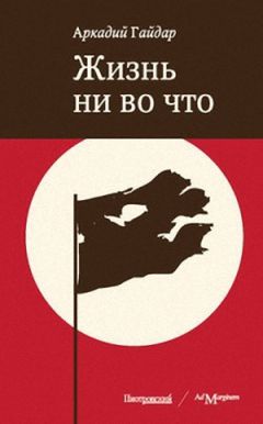 Читайте книги онлайн на Bookidrom.ru! Бесплатные книги в одном клике Аркадий Гайдар - Жизнь ни во что (Лбовщина)