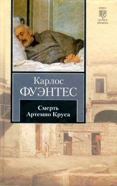 Читайте книги онлайн на Bookidrom.ru! Бесплатные книги в одном клике Карлос Фуэнтес - Смерть Артемио Круса