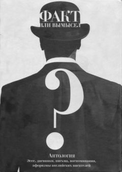 Читайте книги онлайн на Bookidrom.ru! Бесплатные книги в одном клике Александр Ливергант - Факт или вымысел? Антология: эссе, дневники, письма, воспоминания, афоризмы английских писателей