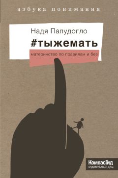 Читайте книги онлайн на Bookidrom.ru! Бесплатные книги в одном клике Надя Папудогло - #тыжемать. Материнство по правилам и без