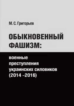 Читайте книги онлайн на Bookidrom.ru! Бесплатные книги в одном клике Максим Григорьев - Обыкновенный фашизм: военные преступления украинских силовиков (2014–2016)