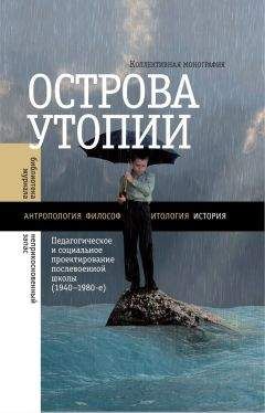 Читайте книги онлайн на Bookidrom.ru! Бесплатные книги в одном клике Коллектив авторов - Острова утопии. Педагогическое и социальное проектирование послевоенной школы (1940—1980-е)