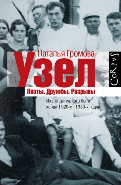 Читайте книги онлайн на Bookidrom.ru! Бесплатные книги в одном клике Наталья Громова - Узел. Поэты. Дружбы. Разрывы. Из литературного быта конца 20-х–30-х годов