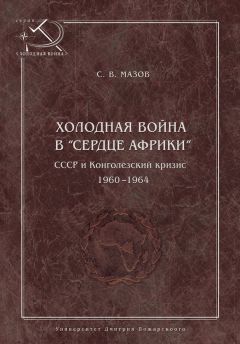 Читайте книги онлайн на Bookidrom.ru! Бесплатные книги в одном клике Сергей Мазов - Холодная война в «сердце Африки». СССР и конголезский кризис, 1960–1964