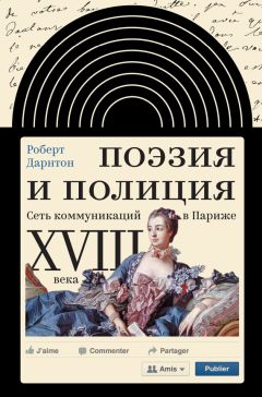 Читайте книги онлайн на Bookidrom.ru! Бесплатные книги в одном клике Роберт Дарнтон - Поэзия и полиция. Сеть коммуникаций в Париже XVIII века