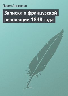 Павел Анненков - Записки о французской революции 1848 года