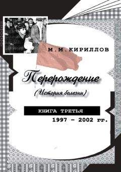 Читайте книги онлайн на Bookidrom.ru! Бесплатные книги в одном клике Михаил Кириллов - Перерождение (история болезни). Книга третья. 1997–2002 гг.