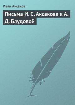 Иван Аксаков - Письма И. С. Аксакова к А. Д. Блудовой