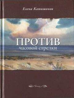 Читайте книги онлайн на Bookidrom.ru! Бесплатные книги в одном клике Елена Катишонок - Против часовой стрелки