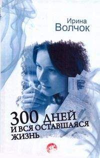 Читайте книги онлайн на Bookidrom.ru! Бесплатные книги в одном клике Ирина Волчок - 300 дней и вся оставшаяся жизнь