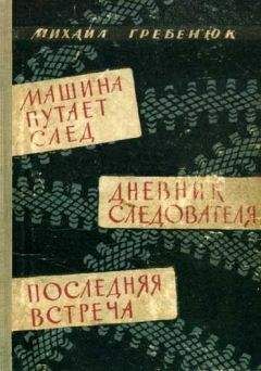 Читайте книги онлайн на Bookidrom.ru! Бесплатные книги в одном клике Михаил Гребенюк - Машина путает след. Дневник следователя. Последняя встреча. Повести