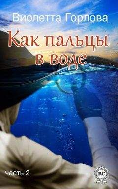 Читайте книги онлайн на Bookidrom.ru! Бесплатные книги в одном клике Виолетта Горлова - Как пальцы в воде. Часть 2