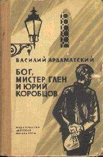 Читайте книги онлайн на Bookidrom.ru! Бесплатные книги в одном клике Василий Ардаматский - Бог, мистер Глен и Юрий Коробцов