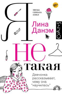 Читайте книги онлайн на Bookidrom.ru! Бесплатные книги в одном клике Лина Данэм - Я не такая. Девчонка рассказывает, чему она «научилась»