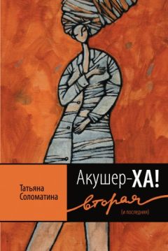 Читайте книги онлайн на Bookidrom.ru! Бесплатные книги в одном клике Татьяна Соломатина - Акушер-Ха! Вторая (и последняя)