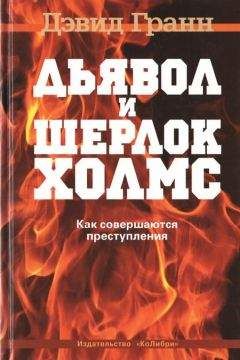 Читайте книги онлайн на Bookidrom.ru! Бесплатные книги в одном клике Дэвид Гранн - Дьявол и Шерлок Холмс. Как совершаются преступления