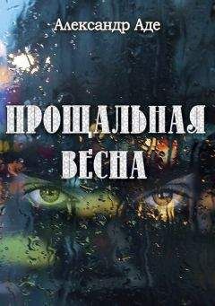 Читайте книги онлайн на Bookidrom.ru! Бесплатные книги в одном клике Александр Аде - Прощальная весна