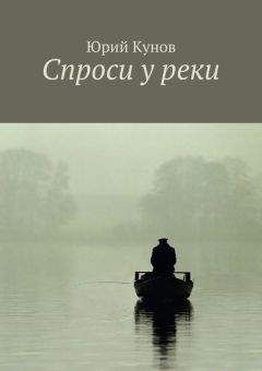 Читайте книги онлайн на Bookidrom.ru! Бесплатные книги в одном клике Юрий Кунов - Спроси у реки