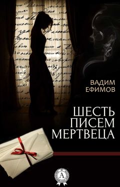 Читайте книги онлайн на Bookidrom.ru! Бесплатные книги в одном клике Вадим Ефимов - Шесть писем мертвеца