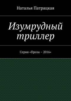 Читайте книги онлайн на Bookidrom.ru! Бесплатные книги в одном клике Наталья Патрацкая - Изумрудный триллер. Серия «Проза – 2016»