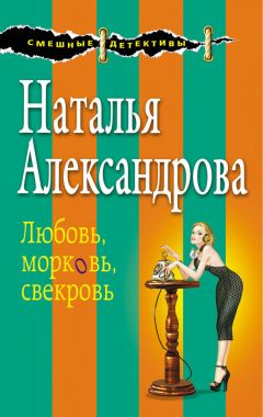 Читайте книги онлайн на Bookidrom.ru! Бесплатные книги в одном клике Наталья Александрова - Любовь, морковь, свекровь