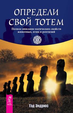 Тэд Эндрюс - Определи свой тотем. Полное описание магических свойств животных, птиц и рептилий