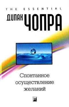 Дипак Чопра - Спонтанное осуществление желаний: Как подчинить себе бесконечный потенциал Вселенной