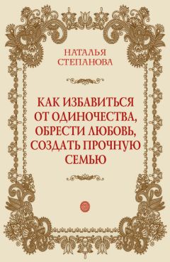 Читайте книги онлайн на Bookidrom.ru! Бесплатные книги в одном клике Наталья Степанова - Как избавиться от одиночества, обрести любовь, создать прочную семью