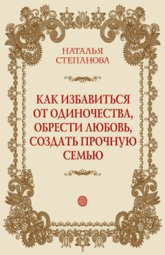 Читайте книги онлайн на Bookidrom.ru! Бесплатные книги в одном клике Наталья Степанова - Как избавиться от одиночества, обрести любовь, создать прочную семью