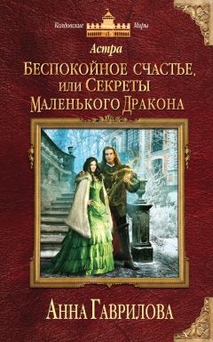 Анна Гаврилова - Астра. Беспокойное счастье, или Секреты маленького дракона