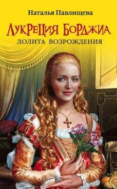 Читайте книги онлайн на Bookidrom.ru! Бесплатные книги в одном клике Наталья Павлищева - Лукреция Борджиа. Лолита Возрождения