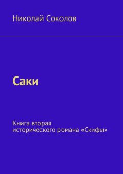 Читайте книги онлайн на Bookidrom.ru! Бесплатные книги в одном клике Николай Соколов - Саки. Книга вторая исторического романа «Скифы»