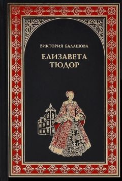 Читайте книги онлайн на Bookidrom.ru! Бесплатные книги в одном клике Виктория Балашова - Елизавета Тюдор. Дочь убийцы