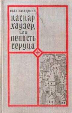 Читайте книги онлайн на Bookidrom.ru! Бесплатные книги в одном клике Якоб Вассерман - Каспар Хаузер, или Леность сердца