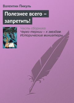 Читайте книги онлайн на Bookidrom.ru! Бесплатные книги в одном клике Валентин Пикуль - Полезнее всего – запретить!