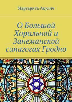 Читайте книги онлайн на Bookidrom.ru! Бесплатные книги в одном клике Маргарита Акулич - О Большой Хоральной и Занеманской синагогах Гродно
