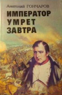 Читайте книги онлайн на Bookidrom.ru! Бесплатные книги в одном клике Анатолий Гончаров - Император умрет завтра