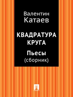 Читайте книги онлайн на Bookidrom.ru! Бесплатные книги в одном клике Валентин Катаев - Квадратура круга. Пьесы (сборник)