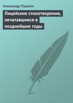 Читайте книги онлайн на Bookidrom.ru! Бесплатные книги в одном клике Александр Пушкин - Лицейские стихотворения, печатавшиеся в позднейшие годы